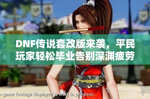 DNF传说套改版来袭，平民玩家轻松毕业告别深渊疲劳