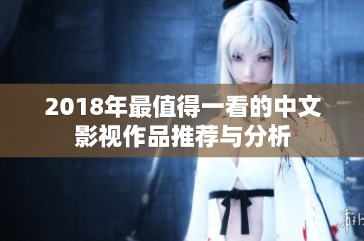 2018年最值得一看的中文影视作品推荐与分析