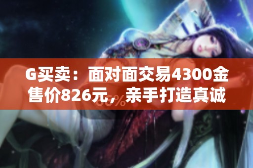 G买卖：面对面交易4300金售价826元，亲手打造真诚甩卖大放送