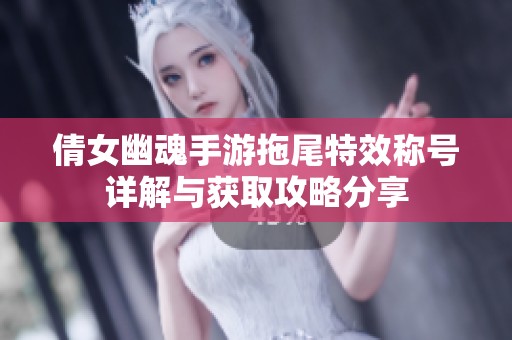 倩女幽魂手游拖尾特效称号详解与获取攻略分享