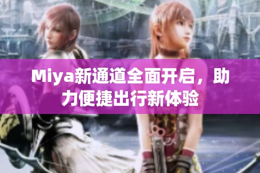 Miya新通道全面开启，助力便捷出行新体验