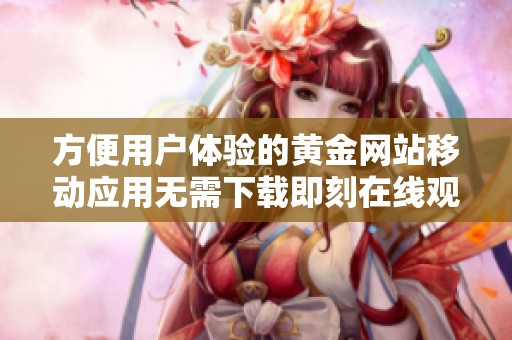 方便用户体验的黄金网站移动应用无需下载即刻在线观看