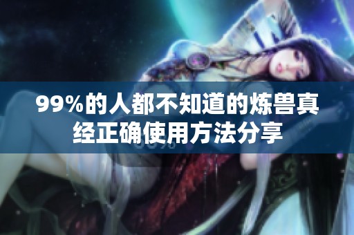 99%的人都不知道的炼兽真经正确使用方法分享