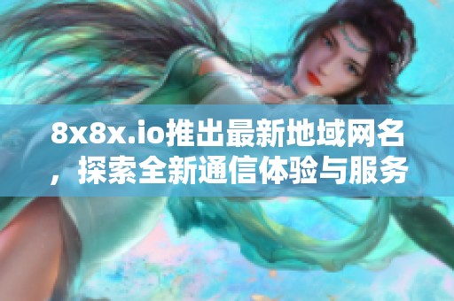 8x8x.io推出最新地域网名，探索全新通信体验与服务