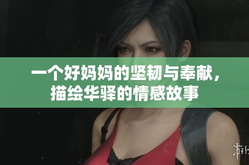 一个好妈妈的坚韧与奉献，描绘华驿的情感故事
