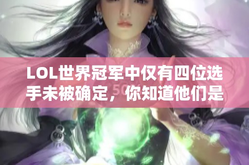 LOL世界冠军中仅有四位选手未被确定，你知道他们是谁吗
