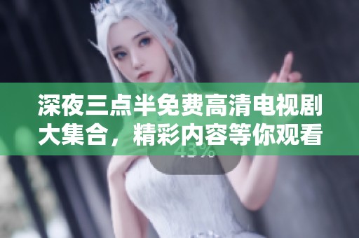 深夜三点半免费高清电视剧大集合，精彩内容等你观看