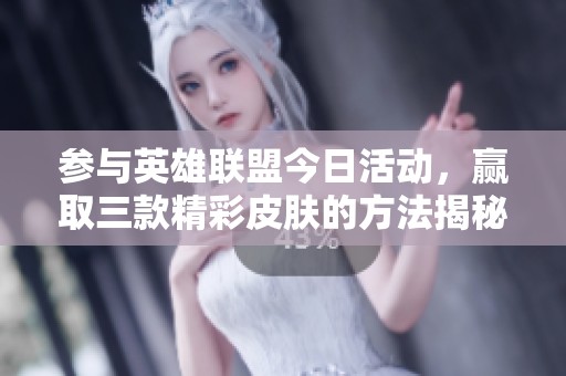 参与英雄联盟今日活动，赢取三款精彩皮肤的方法揭秘