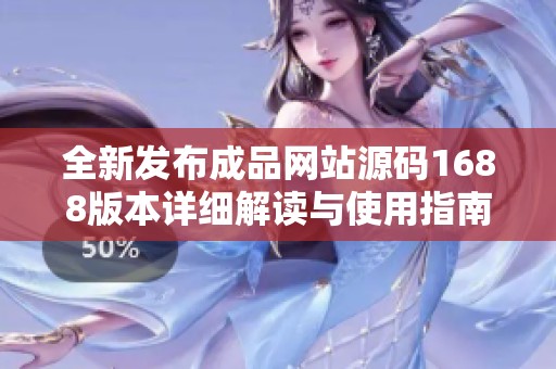 全新发布成品网站源码1688版本详细解读与使用指南