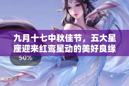 九月十七中秋佳节，五大星座迎来红鸾星动的美好良缘