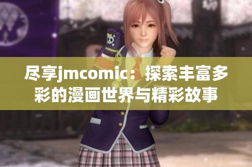 尽享jmcomic：探索丰富多彩的漫画世界与精彩故事
