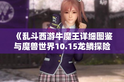 《乱斗西游牛魔王详细图鉴与魔兽世界10.15龙鳞探险队声望攻略》