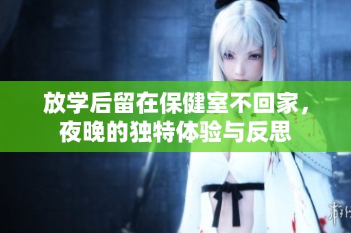 放学后留在保健室不回家，夜晚的独特体验与反思