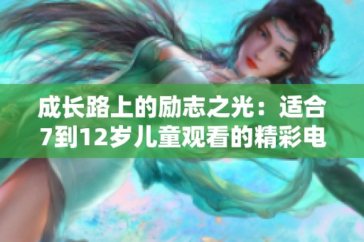 成长路上的励志之光：适合7到12岁儿童观看的精彩电影推荐