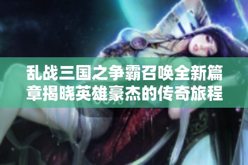 乱战三国之争霸召唤全新篇章揭晓英雄豪杰的传奇旅程