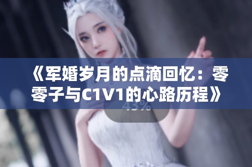 《军婚岁月的点滴回忆：零零子与C1V1的心路历程》