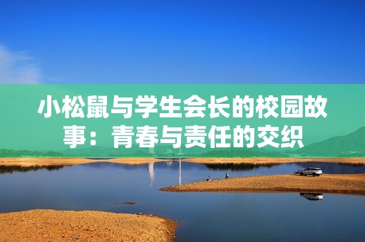 小松鼠与学生会长的校园故事：青春与责任的交织