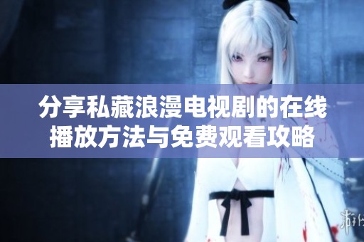 分享私藏浪漫电视剧的在线播放方法与免费观看攻略
