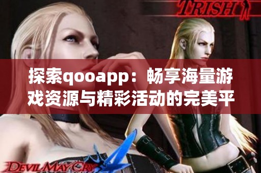 探索qooapp：畅享海量游戏资源与精彩活动的完美平台