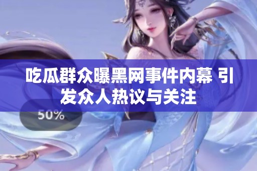 吃瓜群众曝黑网事件内幕 引发众人热议与关注