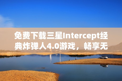 免费下载三星Intercept经典炸弹人4.0游戏，畅享无限乐趣