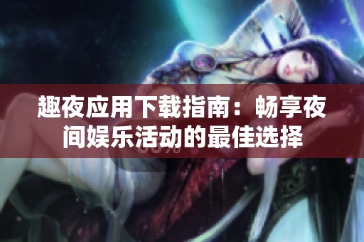 趣夜应用下载指南：畅享夜间娱乐活动的最佳选择