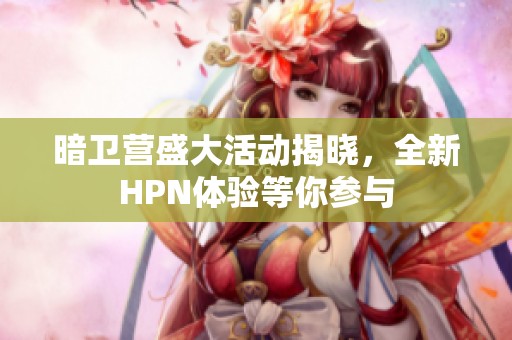 暗卫营盛大活动揭晓，全新HPN体验等你参与