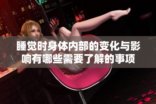 睡觉时身体内部的变化与影响有哪些需要了解的事项