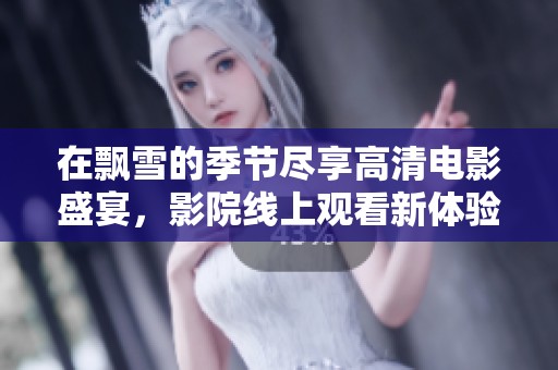 在飘雪的季节尽享高清电影盛宴，影院线上观看新体验