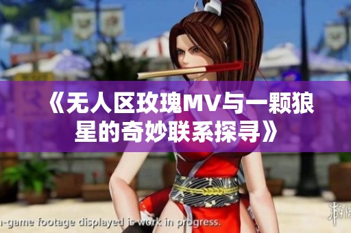 《无人区玫瑰MV与一颗狼星的奇妙联系探寻》