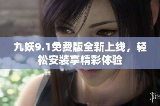 九妖9.1免费版全新上线，轻松安装享精彩体验