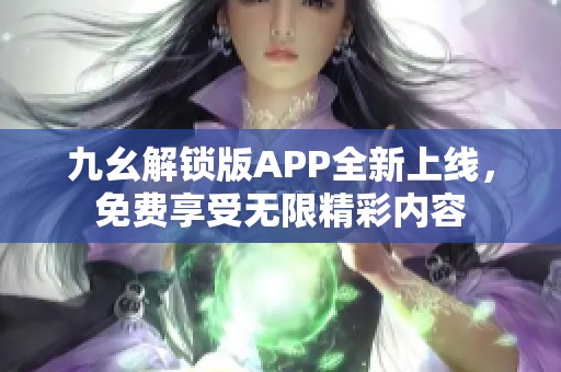 九幺解锁版APP全新上线，免费享受无限精彩内容