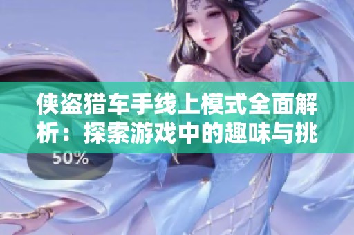 侠盗猎车手线上模式全面解析：探索游戏中的趣味与挑战
