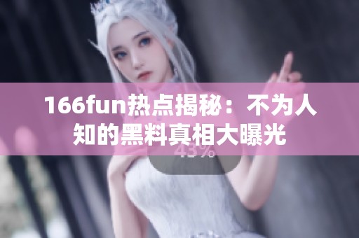 166fun热点揭秘：不为人知的黑料真相大曝光