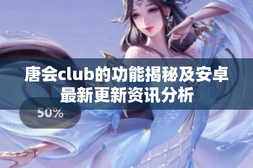 唐会club的功能揭秘及安卓最新更新资讯分析