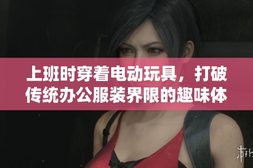 上班时穿着电动玩具，打破传统办公服装界限的趣味体验