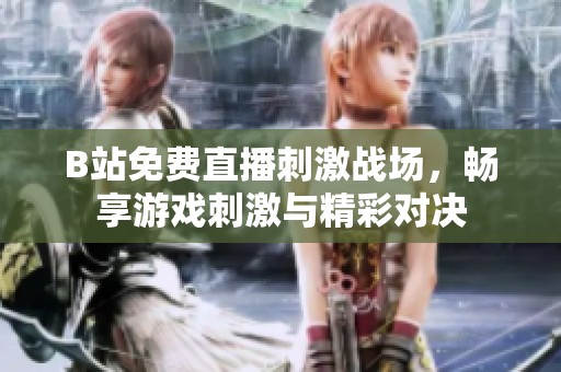B站免费直播刺激战场，畅享游戏刺激与精彩对决