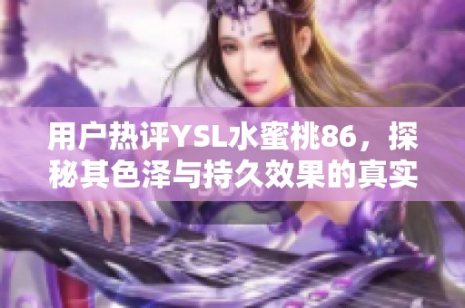 用户热评YSL水蜜桃86，探秘其色泽与持久效果的真实体验