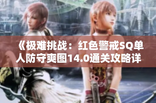 《极难挑战：红色警戒SQ单人防守爽图14.0通关攻略详解》