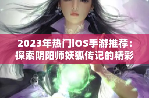 2023年热门iOS手游推荐：探索阴阳师妖狐传记的精彩世界