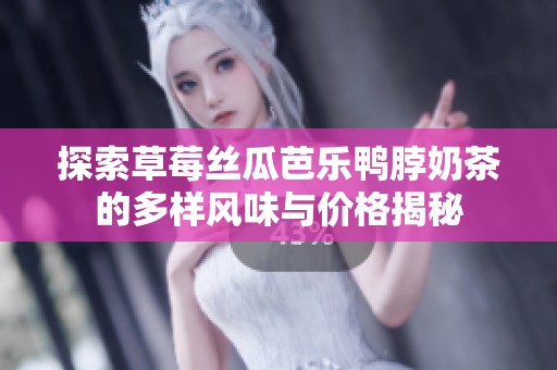 探索草莓丝瓜芭乐鸭脖奶茶的多样风味与价格揭秘