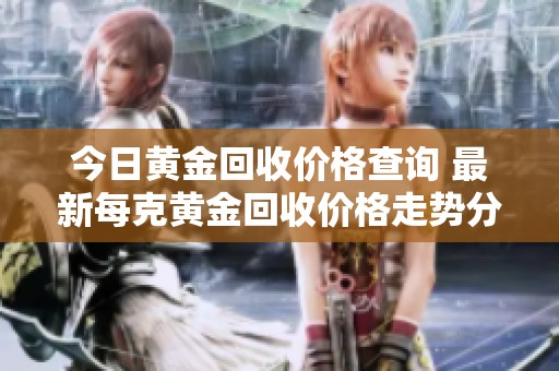 今日黄金回收价格查询 最新每克黄金回收价格走势分析
