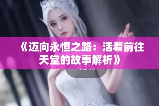 《迈向永恒之路：活着前往天堂的故事解析》