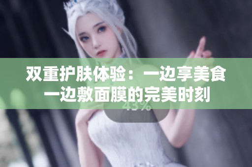 双重护肤体验：一边享美食一边敷面膜的完美时刻