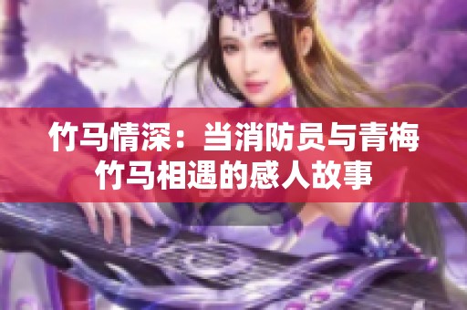 竹马情深：当消防员与青梅竹马相遇的感人故事