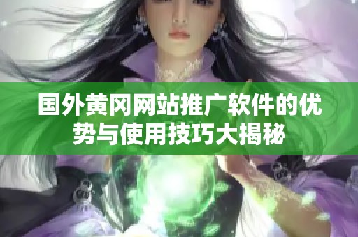 国外黄冈网站推广软件的优势与使用技巧大揭秘
