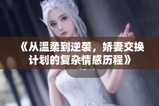 《从温柔到逆袭，娇妻交换计划的复杂情感历程》