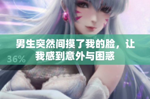 男生突然间摸了我的脸，让我感到意外与困惑