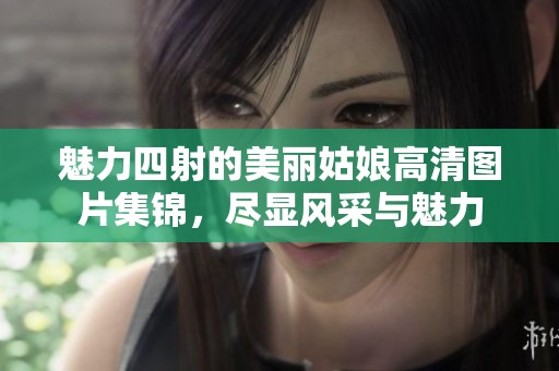 魅力四射的美丽姑娘高清图片集锦，尽显风采与魅力