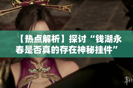 【热点解析】探讨“钱湖永春是否真的存在神秘挂件”